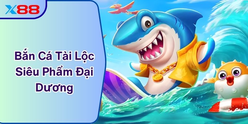 Bắn Cá Tài Lộc X88 - Siêu Phẩm Đại Dương Gây Sốt 2025