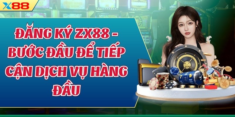 Đăng Ký ZX88 - Bước Đầu Để Tiếp Cận Dịch Vụ Hàng Đầu